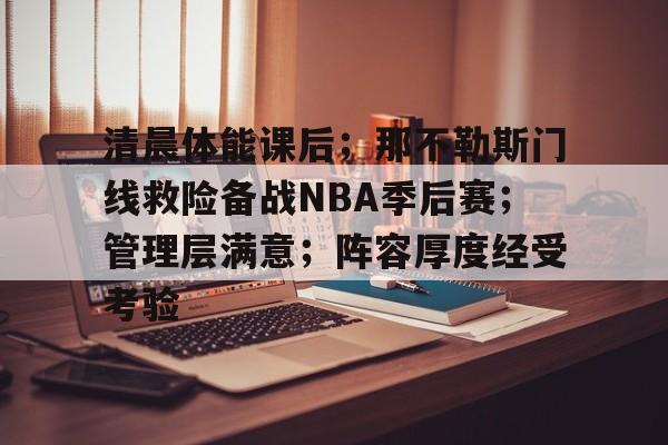 半岛体育官网-清晨体能课后；那不勒斯门线救险备战NBA季后赛；管理层满意；阵容厚度经受考验